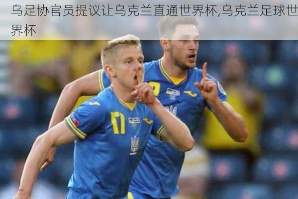 乌足协官员提议让乌克兰直通世界杯,乌克兰足球世界杯