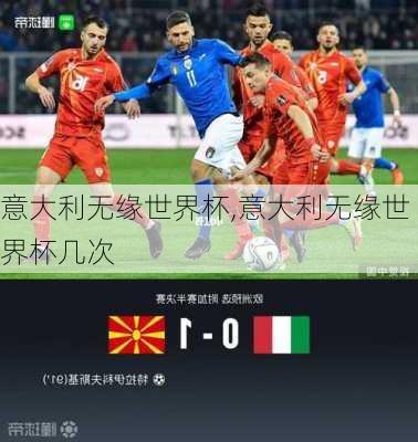 意大利无缘世界杯,意大利无缘世界杯几次